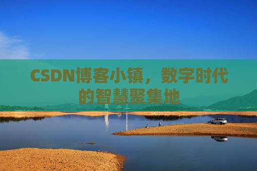 CSDN博客小镇，数字时代的智慧聚集地